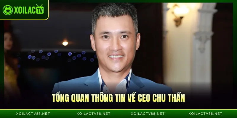 Tổng quan thông tin về CEO Chu Thần