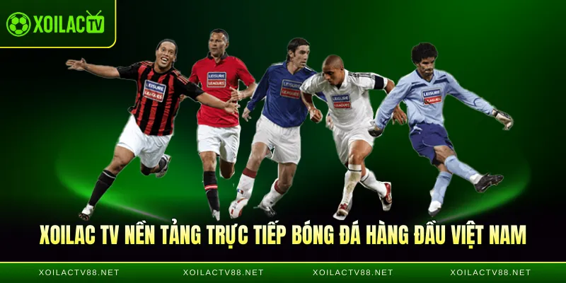 Xoilac TV nền tảng trực tiếp bóng đá hàng đầu Việt Nam